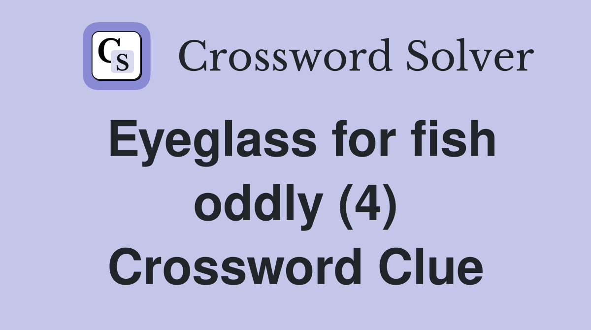 Eyeglass for fish oddly (4) Crossword Clue Answers Crossword Solver